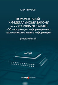 Комментарий к Федеральному закону от 27.07.2006 № 149-ФЗ «Об информации, информационных технологиях и о защите информации» (постатейный) Чурилов А. Ю.