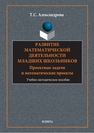 Развитие математической деятельности младших школьников: проектные задачи и математические проекты Александрова Т. С.