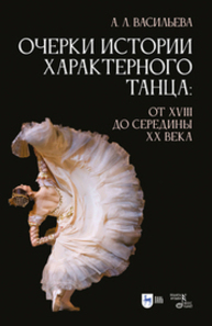 Очерки истории характерного танца: от XVIII до середины XX века Васильева А. Л.