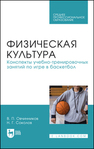 Физическая культура. Конспекты учебно-тренировочных занятий по игре в баскетбол Овчинников В. П., Соколов Н. Г.