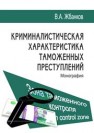 Криминалистическая характеристика таможенных преступлений: монография Жбанков В.А.