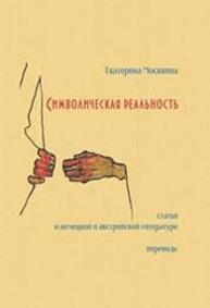 Символическая реальность. Статьи о немецкой и австрийской литературе. Переводы Москвина Е. В.