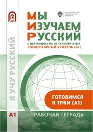 Мы изучаем русский. Элементарный уровень (А1): рабочая тетрадь по русскому языку как иностранному с переводом на испанский язык