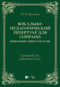 Вокально-педагогический репертуар для сопрано: избранные арии XVII–XX вв Савельева Ю. В.