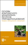 Основы комплексного мониторинга ресурсов природопользования. Теория, методология, концепция Наумов П. П.
