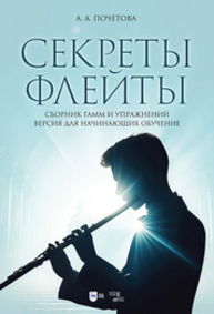Секреты флейты. Сборник гамм и упражнений. Версия для начинающих обучение Почётова А. А.