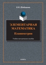 Элементарная математика: планеметрия Шабашова О. В.