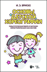 Основы детской хореографии. Педагогическая работа в детском хореографическом коллективе Бриске И. Э.