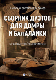 Сборник дуэтов для домры и балалайки. «Страницы, унесённые временем» Кикта В. Г., Евстратова О. В., Дунаев В. С.