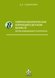 Нейропсихологическая коррекция в детском возрасте. Метод замещающего онтогенеза : учебное пособие Семенович А.В.