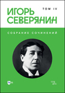 Собрание сочинений. Том IV Северянин И.