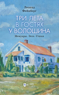 Три лета в гостях у Волошина. Мемуары. Эссе. Стихи Фейнберг Л. Е.