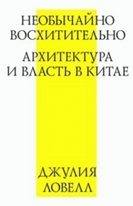 Необычайно восхитительно: архитектура и власть в Китае Ловелл Дж.