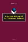 Русские писатели на Северном Кавказе: литературно-краеведческие очерки Егорова Л. П.