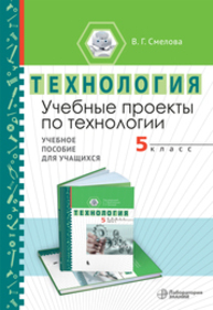 Учебные проекты по технологии. 5 класс Смелова В. Г.