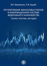 Регулирование финансовых рисков в информационной системе Федерального казначейства: теория, практика, методика Мануйленко В. В., Кацуба П. В.
