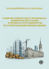 Развитие клиентского потенциала коммерческого банка в процессе сотрудничества со строительными корпорациями Мануйленко В. В., Нагорная М. Н.