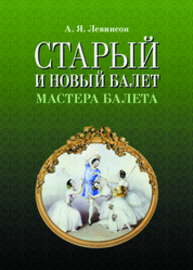Старый и новый балет. Мастера балета Левинсон А. Я.
