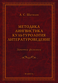 Методика. Лингвистика. Культурология. Литературоведение. Заметки филолога Шатилов А. С.