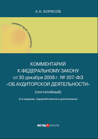 Комментарий к Федеральному закону от 30 декабря 2008 г. № 307-ФЗ «Об аудиторской деятельности» (постатейный) Борисов А. Н.