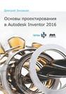 Основы проектирования в Autodesk Inventor 2016 Зиновьев Д.В.