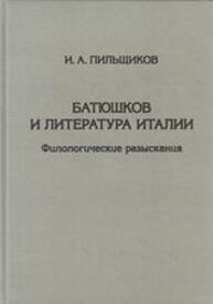 Батюшков и литература Италии: Филологические разыскания Пильщиков И. А.