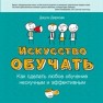 Искусство обучать: как сделать любое обучение нескучным и эффективным Дирксен Дж.