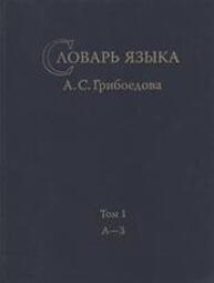 Словарь языка А. С. Грибоедова. Т. 1: А—З Поляков А. Е.