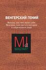 Венгерский гений. Венгры, как они видят себя, Венгрию, свое место в истории и современном мире 