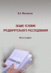 Общие условия предварительного расследования: монография Михайлов В.А.