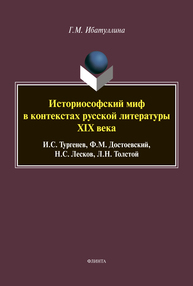 Историософский миф в контекстах русской литературы XIX века: И.С. Тургенев, Ф.М. Достоевский, Н.С. Лесков, Л.Н. Толстой Ибатуллина Г. М.