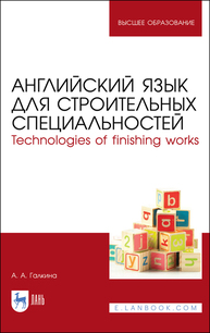 Английский язык для строительных специальностей. Technologies of finishing works Галкина А. А.