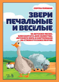 Звери печальные и весёлые.10 детских песен, или Кантата для солистов, детского хора и фортепиано на стихи русских поэтов Плешак С. В.