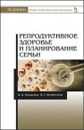Репродуктивное здоровье и планирование семьи: Учебник Назарова И.Б., Шембелев И.Г.