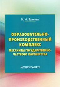 Образовательно-производственный комплекс. Механизм государственно-частного партнерства Волкова Н.М.