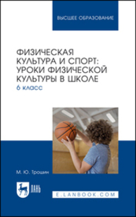 Физическая культура и спорт: уроки физической культуры в школе. 6 класс Трошин М. Ю.