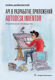 API в разработке приложений Autodesk Inventor. Практическое руководство Пайни Дюймовский