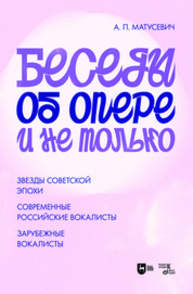 Беседы об опере и не только. Звезды советской эпохи. Современные российские вокалисты. Зарубежные вокалисты Матусевич А. П.