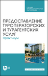 Предоставление туроператорских и турагентских услуг. Практикум Кусков А. С., Оконникова Т. И., Уткина Н. В., Сухов Р. И., Сирик Н. В.