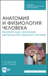 Анатомия и физиология человека. Краткий курс анатомии центральной нервной системы Шустова Т. И., Юрков А. Ю.