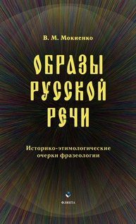 Образы русской речи: историко-этимологические очерки фразеологии Мокиенко В. М.