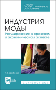 Индустрия моды. Регулирование в правовом и экономическом аспекте Щербачева Л. В.
