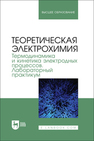 Теоретическая электрохимия. Термодинамика и кинетика электродных процессов. Лабораторный практикум Винокуров Е. Г.,Григорян Н. С.,Новиков В. Т.,Поляков Н. А.,Смирнов К. Н.,Царькова Т. Г.,Абрашов А. А.,Саитова Н. Г.,КУЗНЕЦОВ В. В.,Гайдукова А. М.