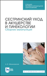 Сестринский уход в акушерстве и гинекологии. Сборник манипуляций Малиновская А. В.