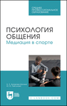 Психология общения. Медиация в спорте Аппакова-Шогина Н. З., Пайгунова Ю. В.