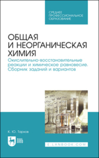 Общая и неорганическая химия. Окислительно-восстановительные реакции и химическое равновесие. Сборник заданий и вариантов Тархов К. Ю.
