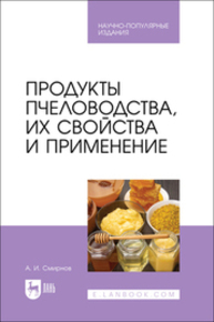 Продукты пчеловодства, их свойства и применение Смирнов А. И.