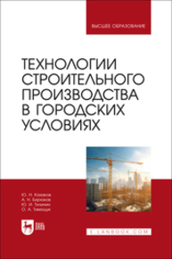 Технологии строительного производства в городских условиях Казаков Ю. Н., Бирюков А. Н., Тилинин Ю. И., Тимощук О. А.