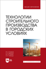 Технологии строительного производства в городских условиях Казаков Ю. Н., Бирюков А. Н., Тилинин Ю. И., Тимощук О. А.