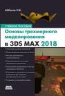 Основы трехмерного моделирования в графической системе 3ds Max 2018: учебное пособие Аббасов И.Б.